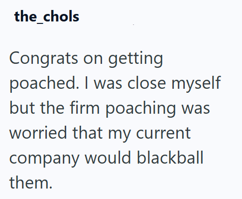 the_chols Congrats on getting poached. I was close myself but the firm poaching was worried that my current company would blackball them.