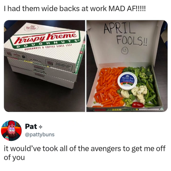 I had them wide backs at work MAD AF!!!!! Krispy Kreme DOUGHNUT DOUGHNUTS & COFFEE SINCE 1937 S® APRIL FOOLS!! FUND Pat+ @pattybuns it would've took all of the avengers to get me off of you
