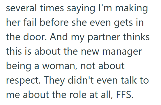 several times saying I'm making her fail before she even gets in the door. And my partner thinks this is about the new manager being a woman, not about respect. They didn't even talk to me about the role at all, FFS.