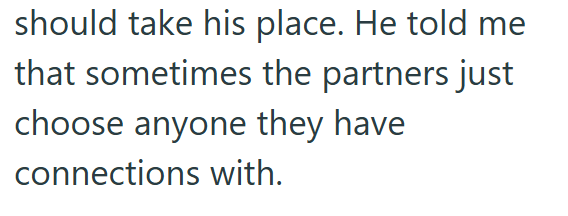 should take his place. He told me that sometimes the partners just choose anyone they have connections with.