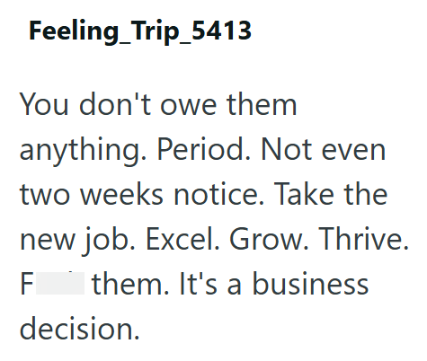 Feeling Trip_5413 You don't owe them anything. Period. Not even two weeks notice. Take the new job. Excel. Grow. Thrive. F them. It's a business decision.