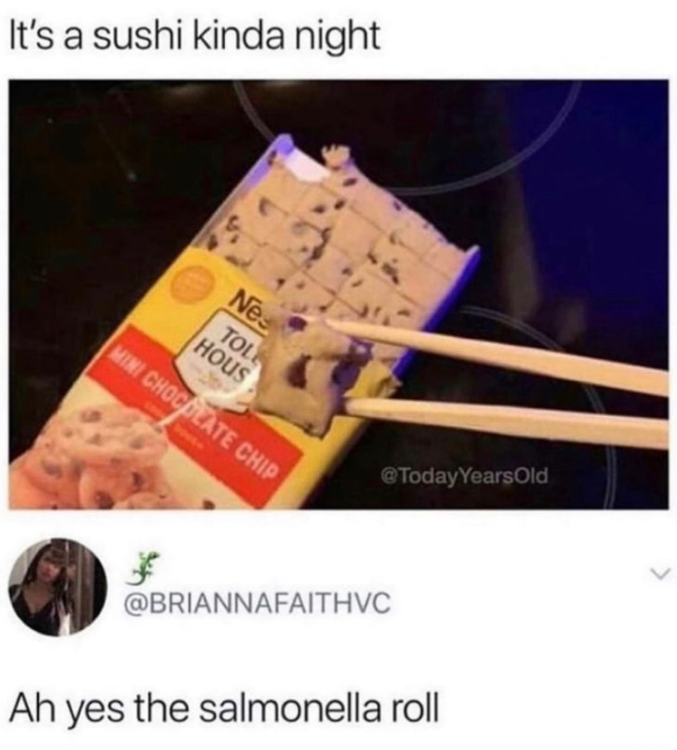 It's a sushi kinda night Nes TOL HOUS MINI CHOCOLATE CHIP * @TodayYearsOld @BRIANNAFAITHVC Ah yes the salmonella roll
