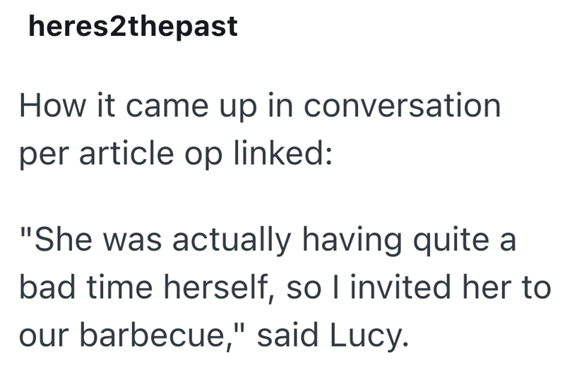 heres2thepast How it came up in conversation per article op linked: "She was actually having quite a bad time herself, so I invited her to our barbecue," said Lucy.