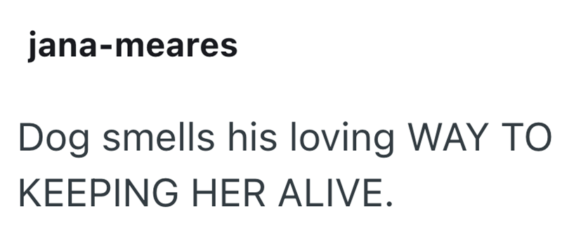 jana-meares Dog smells his loving WAY TO KEEPING HER ALIVE.