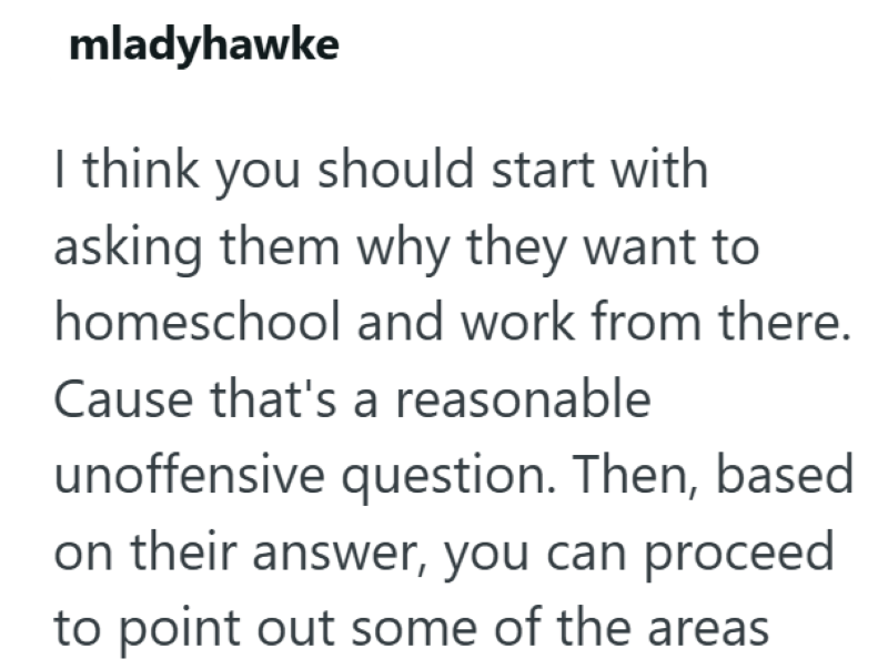 mladyhawke I think you should start with asking them why they want to homeschool and work from there. Cause that's a reasonable unoffensive question. Then, based on their answer, you can proceed to point out some of the areas