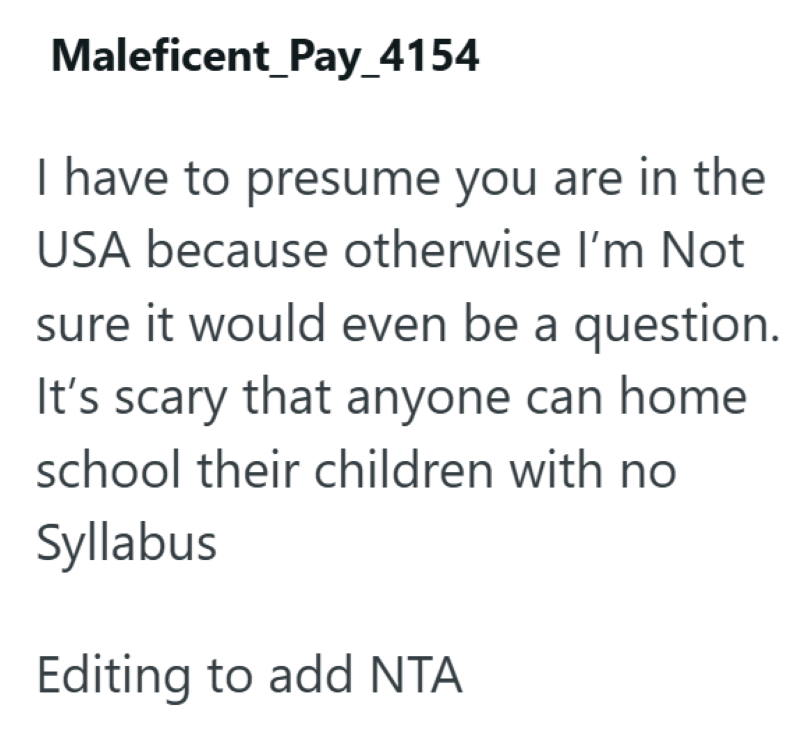 Maleficent_Pay_4154 I have to presume you are in the USA because otherwise I'm Not sure it would even be a question. It's scary that anyone can home school their children with no Syllabus Editing to add NTA