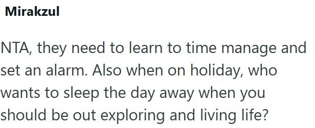 Mirakzul NTA, they need to learn to time manage and set an alarm. Also when on holiday, who wants to sleep the day away when you should be out exploring and living life?