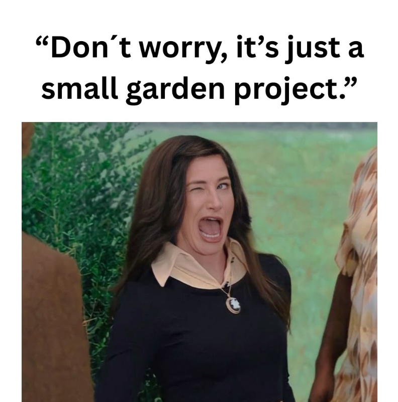 "Don't worry, it's just a small garden project." 16