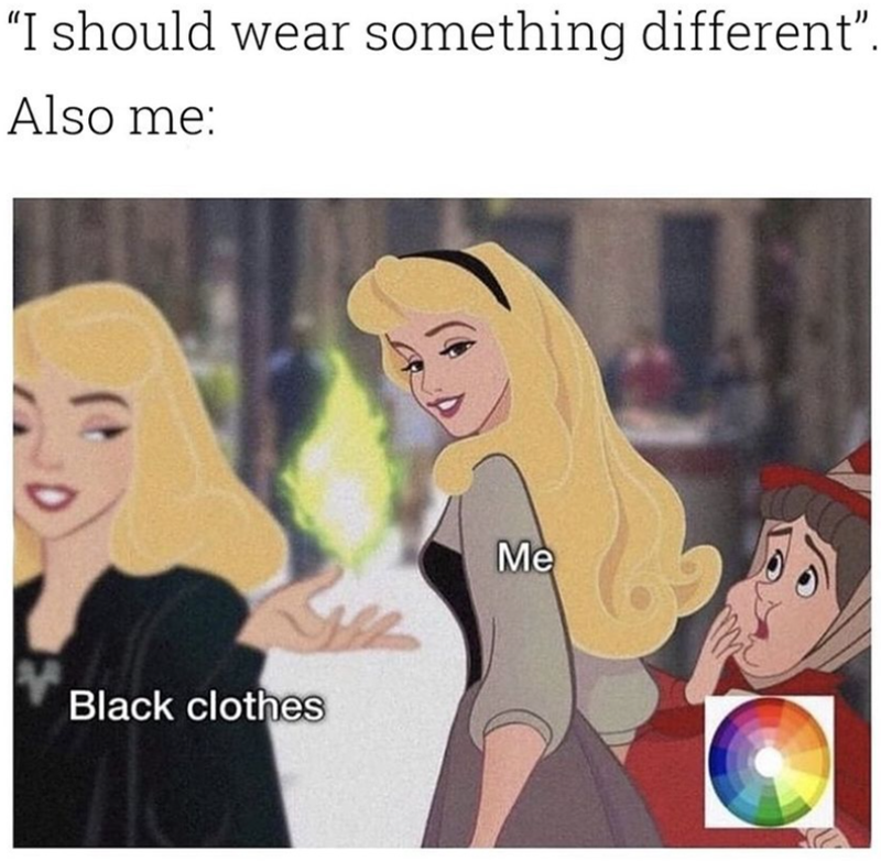 "I should wear something different”. Also me: Black clothes Me