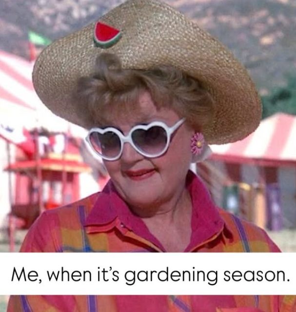 Me, when it's gardening season.