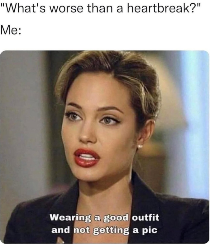 "What's worse than a heartbreak?" Me: Wearing a good outfit and not getting a pic