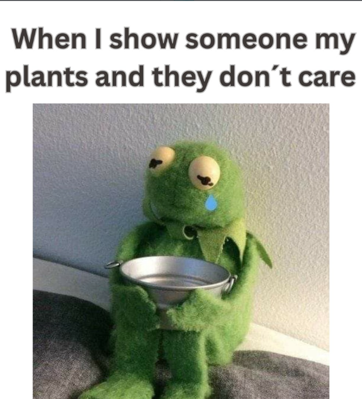 When I show someone my plants and they don't care