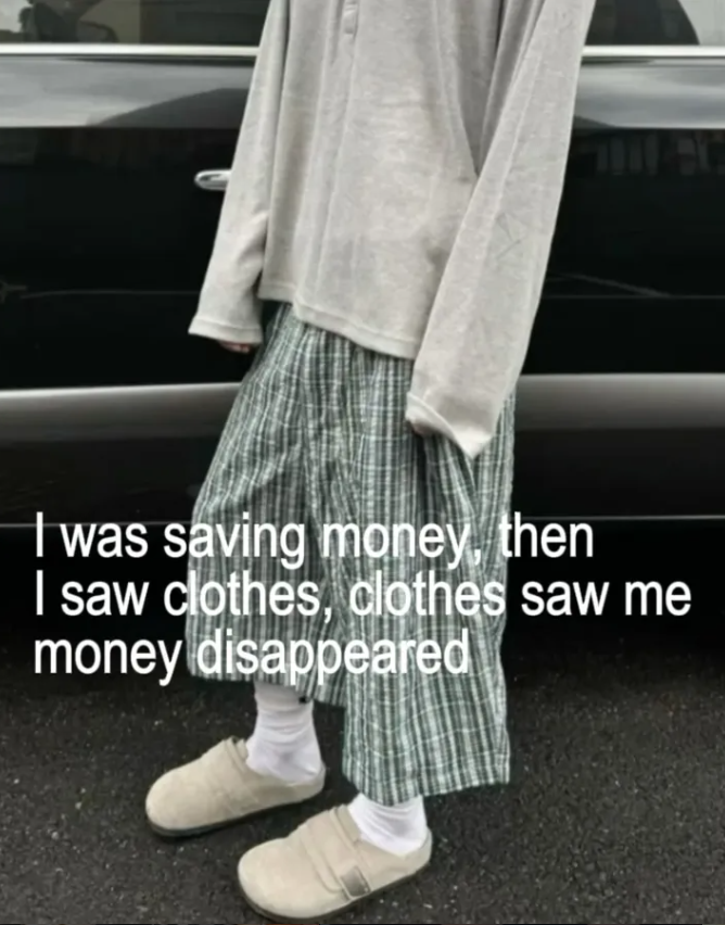 I was saving money, then I saw clothes, clothes saw me money disappeared