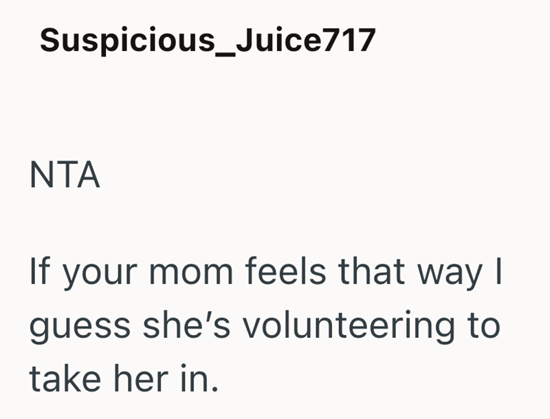 Suspicious_Juice717 NTA If your mom feels that way I guess she's volunteering to take her in.