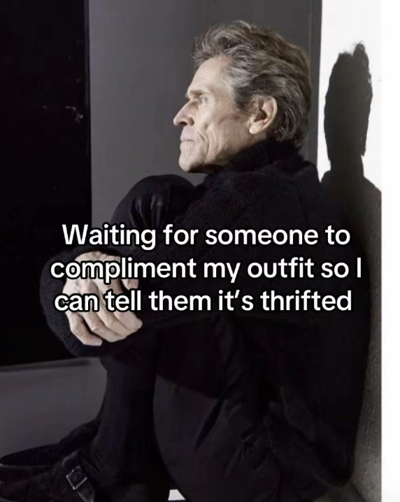 Waiting for someone to compliment my outfit so I can tell them it's thrifted