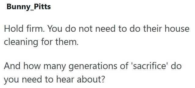 Bunny_Pitts Hold firm. You do not need to do their house cleaning for them. And how many generations of 'sacrifice' do you need to hear about?