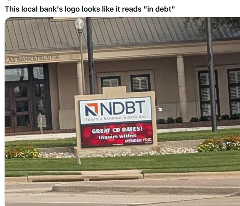 This local bank's logo looks like it reads "in debt" LAS BANK&TRUST CO NNDBT TEXAS BANKING ORIGINAL GREAT CD RATES! Inquire within MEMBER FDIC
