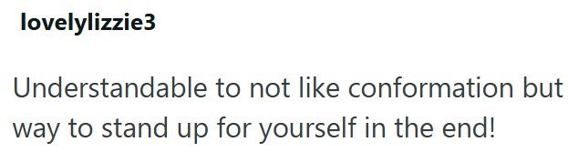 lovelylizzie3 Understandable to not like conformation but way to stand up for yourself in the end!
