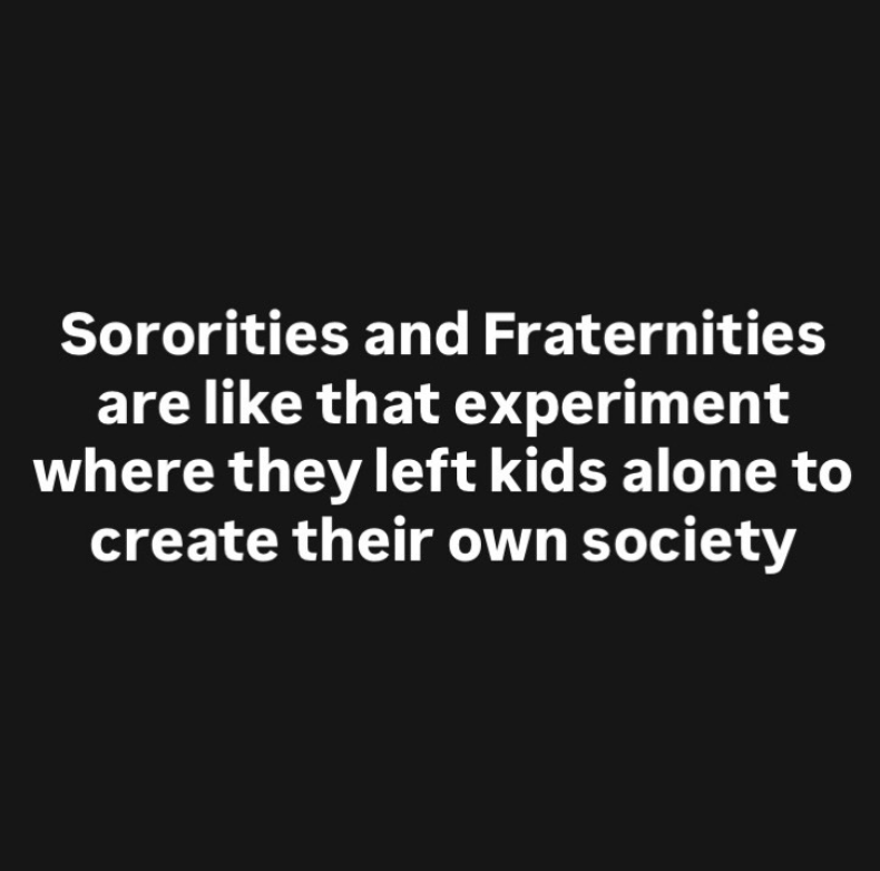 Sororities and Fraternities are like that experiment where they left kids alone to create their own society