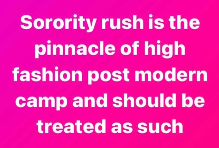 Sorority rush is the pinnacle of high fashion post modern camp and should be treated as such