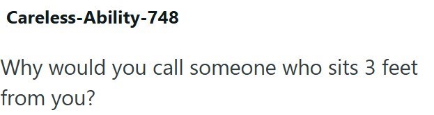 Careless-Ability-748 Why would you call someone who sits 3 feet from you?