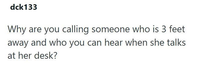 dck133 Why are you calling someone who is 3 feet away and who you can hear when she talks at her desk?
