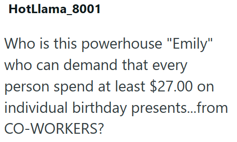 HotLlama_8001 Who is this powerhouse "Emily" who can demand that every person spend at least $27.00 on individual birthday presents...from CO-WORKERS?