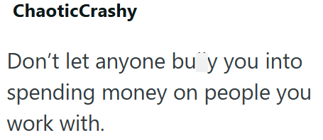 Chaotic Crashy Don't let anyone bu y you into spending money on people you work with.