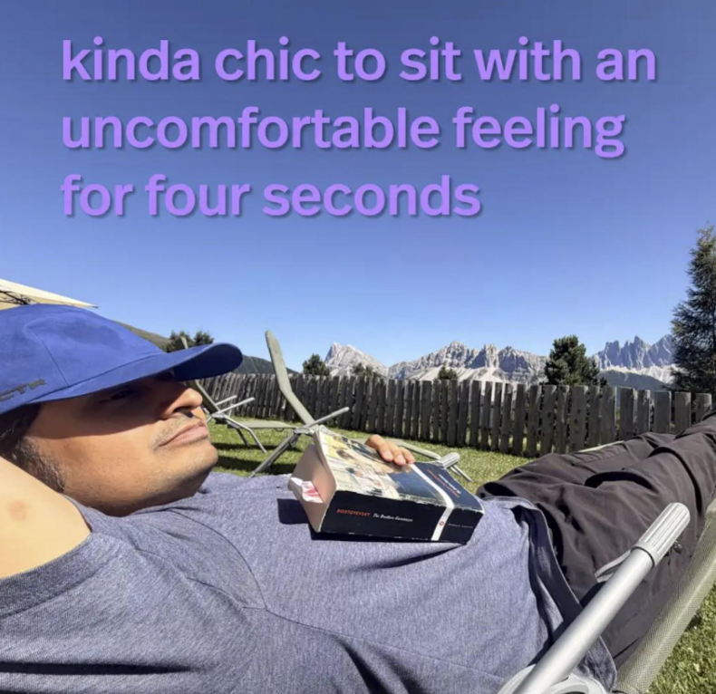 kinda chic to sit with an uncomfortable feeling for four seconds