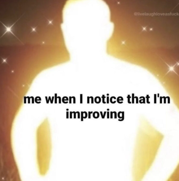 elivelaughloveasfuck me when I notice that I'm improving