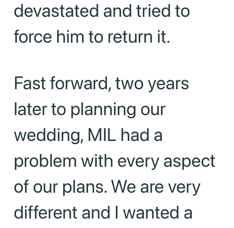 devastated and tried to force him to return it. Fast forward, two years later to planning our wedding, MIL had a problem with every aspect of our plans. We are very different and I wanted a