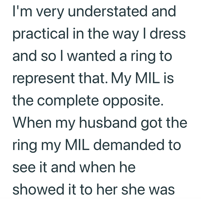 I'm very understated and practical in the way I dress and so I wanted a ring to represent that. My MIL is the complete opposite. When my husband got the ring my MIL demanded to see it and when he showed it to her she was