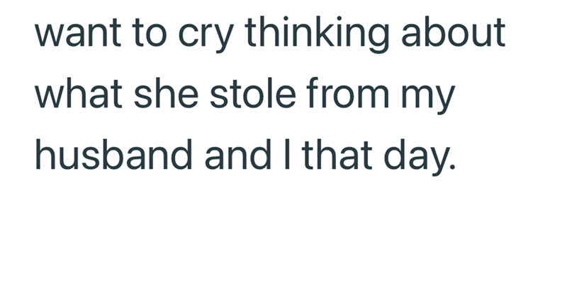 want to cry thinking about what she stole from my husband and I that day.