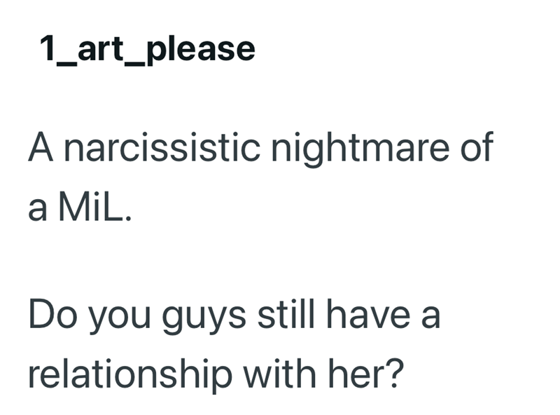 1_art_please A narcissistic nightmare of a MiL. Do you guys still have a relationship with her?