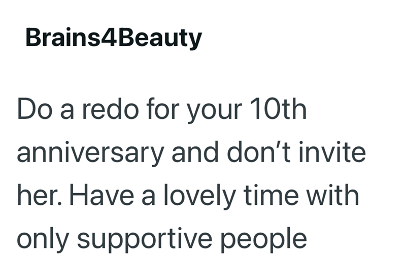 Brains4Beauty Do a redo for your 10th anniversary and don't invite her. Have a lovely time with only supportive people.