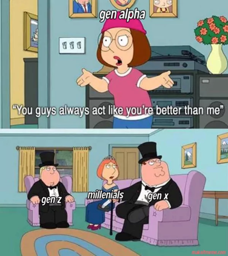 3 3 3 gen alpha "You guys always act like you're better than me" millenials gen x gen z makeitmeme.com