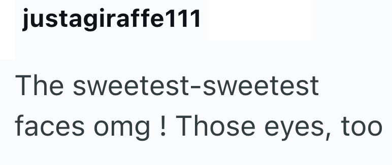 justagiraffe111 The sweetest-sweetest faces omg! Those eyes, too
