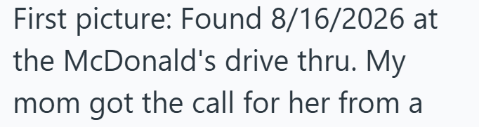 First picture: Found 8/16/2026 at the McDonald's drive thru. My mom got the call for her from a