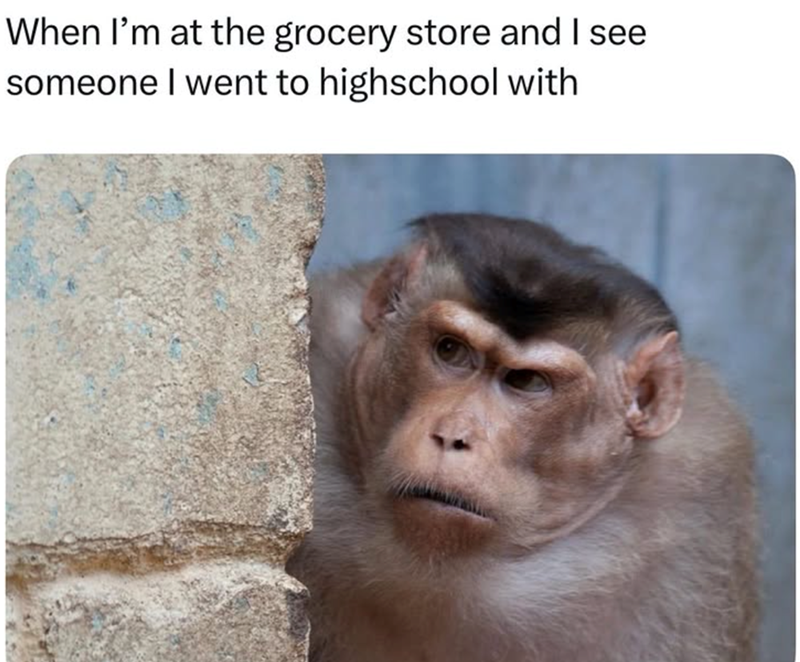 When I'm at the grocery store and I see someone I went to highschool with
