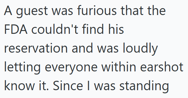 A guest was furious that the FDA couldn't find his reservation and was loudly letting everyone within earshot know it. Since I was standing