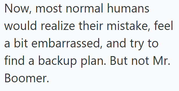 Now, most normal humans would realize their mistake, feel a bit embarrassed, and try to find a backup plan. But not Mr. Boomer.