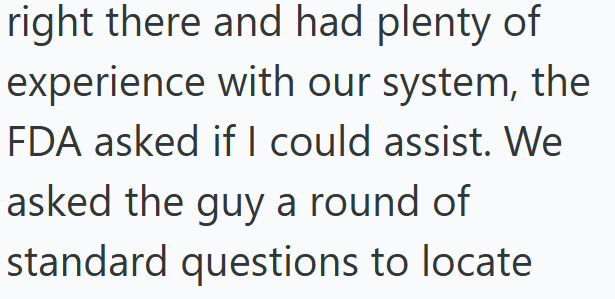 right there and had plenty of experience with our system, the FDA asked if I could assist. We asked the guy a round of standard questions to locate