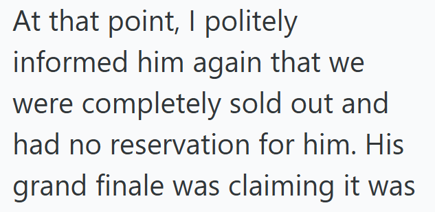At that point, I politely informed him again that we were completely sold out and had no reservation for him. His grand finale was claiming it was
