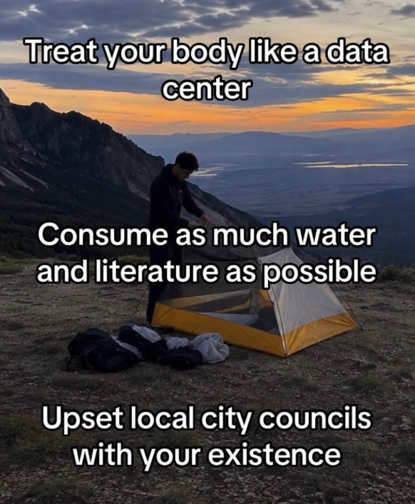 Treat your body like a data center Consume as much water and literature as possible Upset local city councils with your existence