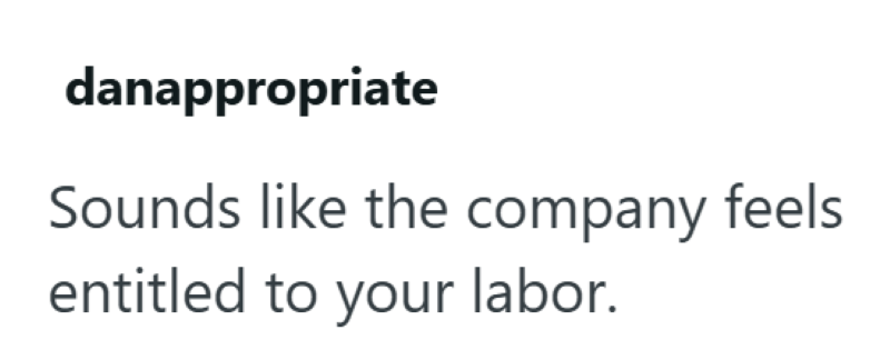 danappropriate Sounds like the company feels entitled to your labor.