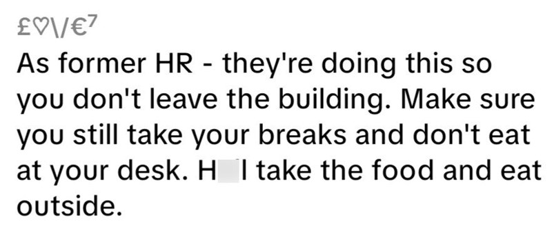 £♡\/€7 As former HR they're doing this so - you don't leave the building. Make sure you still take your breaks and don't eat at your desk. Hell take the food and eat outside.