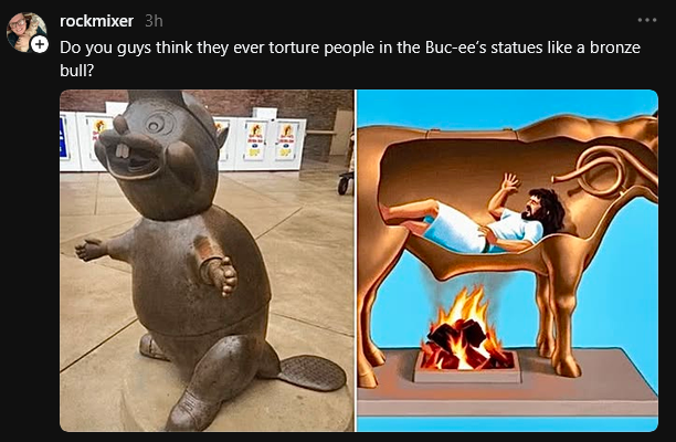 rockmixer 3h Do you guys think they ever torture people in the Buc-ee's statues like a bronze bull?