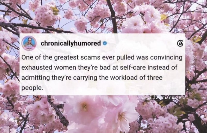 chronicallyhumored கு One of the greatest scams ever pulled was convincing exhausted women they're bad at self-care instead of admitting they're carrying the workload of three people. @wildwomanmagic