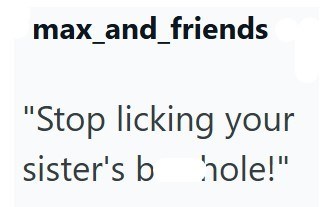 max_and_friends "Stop licking your sister's b hole!"