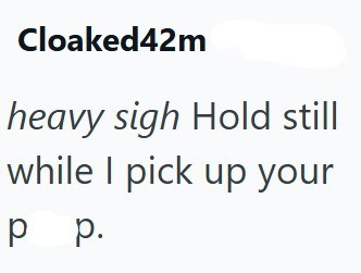 Cloaked42m heavy sigh Hold still while I pick up your p p.